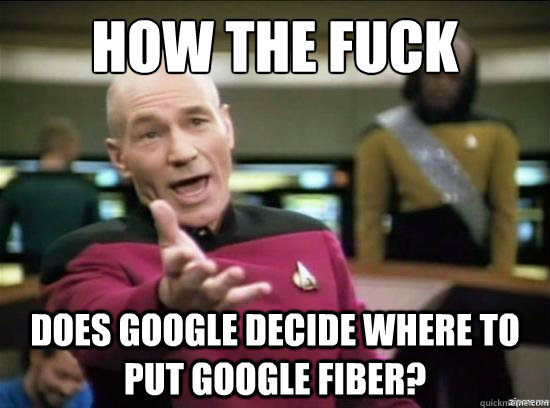 How the fuck Does Google decide where to put Google fiber?  Annoyed Picard HD