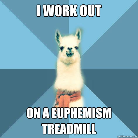 I work out ON A EUPHEMISM TREADMILL - I work out ON A EUPHEMISM TREADMILL  Linguist Llama