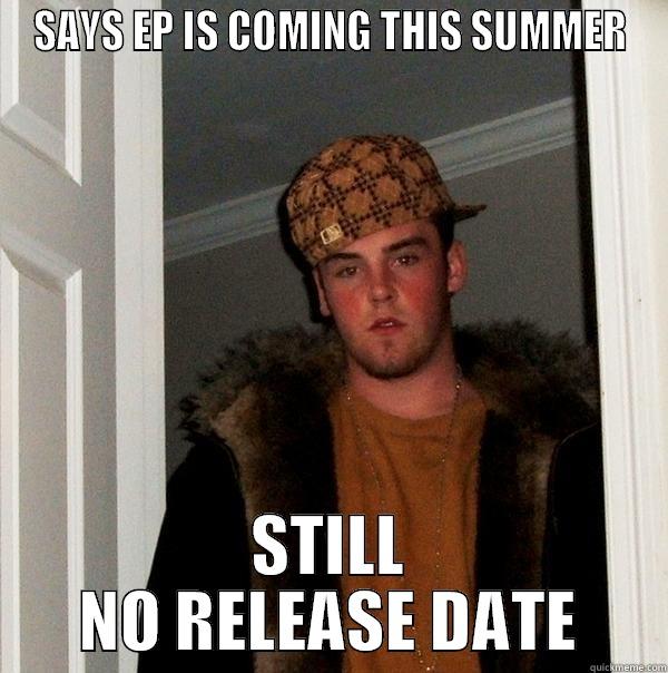 SAYS EP IS COMING THIS SUMMER STILL NO RELEASE DATE Scumbag Steve