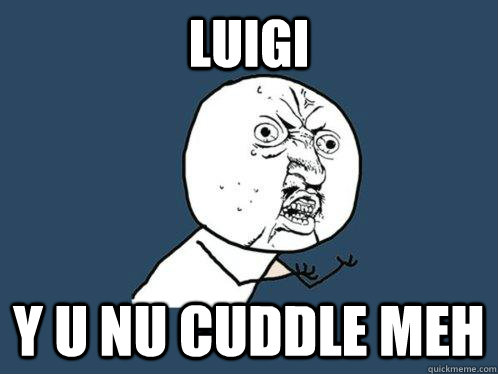 Luigi y u nu cuddle meh  Y U No