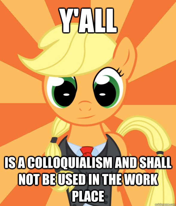 Y'all Is a colloquialism and shall not be used in the work place  Successful Applejack