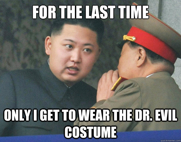 For the last time Only I get to wear the Dr. Evil costume  Hungry Kim Jong Un