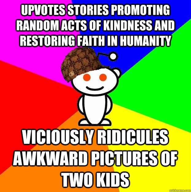upvotes stories promoting random acts of kindness and restoring faith in humanity viciously ridicules awkward pictures of two kids  Scumbag Redditor