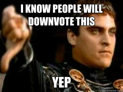 I know people will downvote this yep  Downvoting Roman