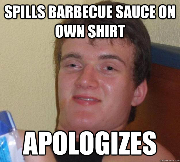 Spills barbecue sauce on own shirt Apologizes  10 Guy