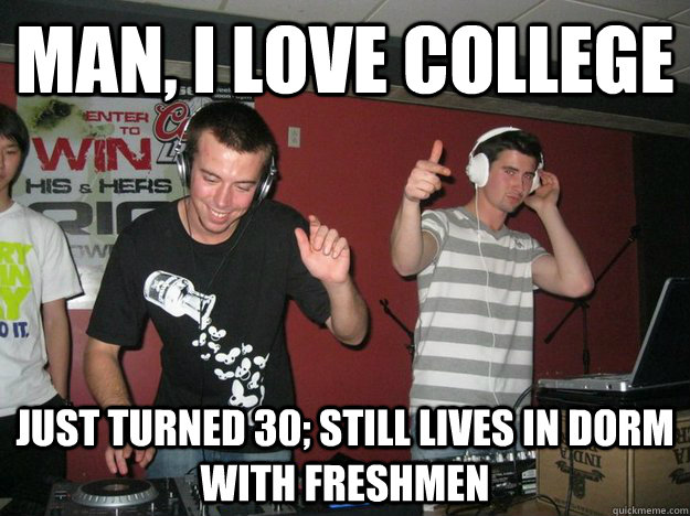 man, i love college just turned 30; still lives in dorm with freshmen  