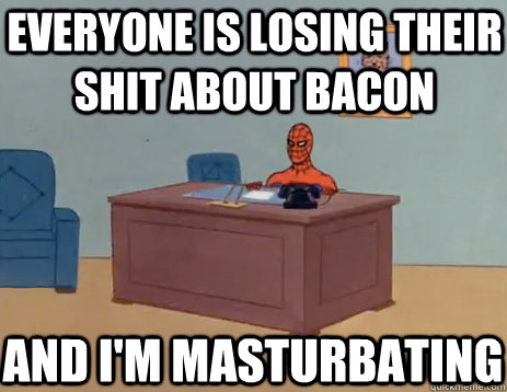 everyone is losing their shit about bacon and i'm masturbating  masturbating spiderman