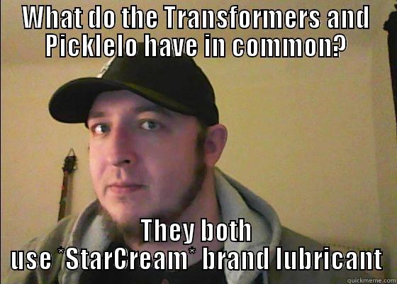 WHAT DO THE TRANSFORMERS AND PICKLELO HAVE IN COMMON? THEY BOTH USE *STARCREAM* BRAND LUBRICANT Misc