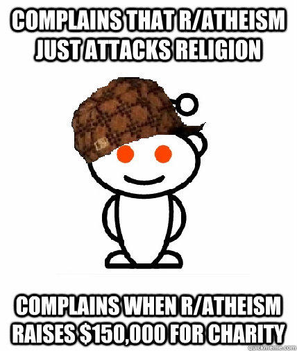 Complains that r/atheism just attacks religion Complains when r/atheism raises $150,000 for charity  Scumbag Redditor