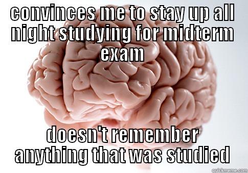 CONVINCES ME TO STAY UP ALL NIGHT STUDYING FOR MIDTERM EXAM DOESN'T REMEMBER ANYTHING THAT WAS STUDIED Scumbag Brain