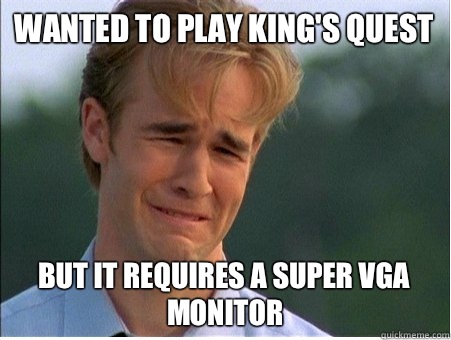 Wanted to play King's Quest But it requires a super VGA monitor  1990s Problems