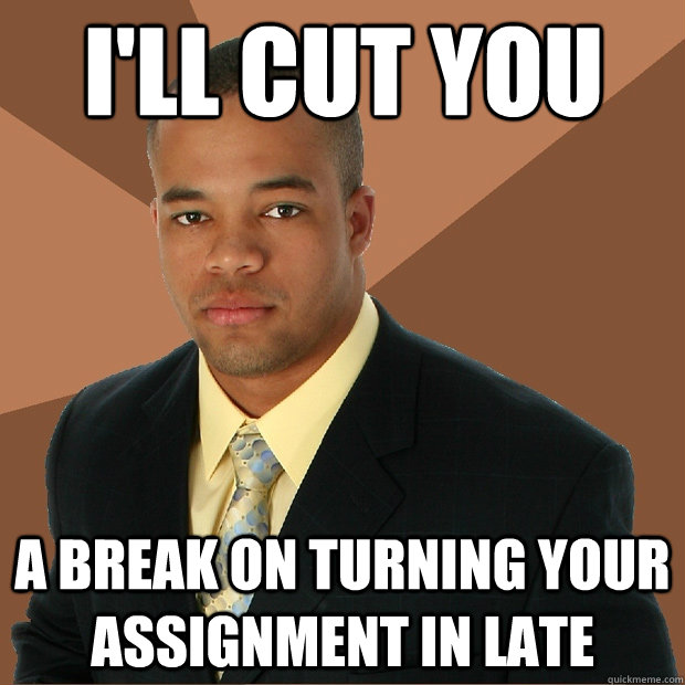 I'll cut you A break on turning your assignment in late  Successful Black Man