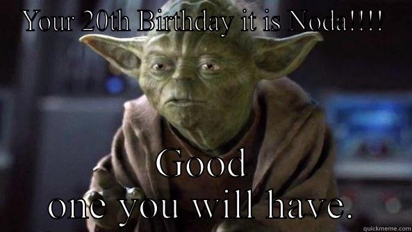 Noda . Yoga has some wisdom for you. - YOUR 20TH BIRTHDAY IT IS NODA!!!! GOOD ONE YOU WILL HAVE. True dat, Yoda.