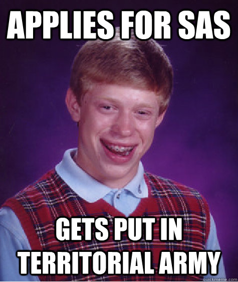 Applies for SAS  Gets put in territorial army  Bad Luck Brian