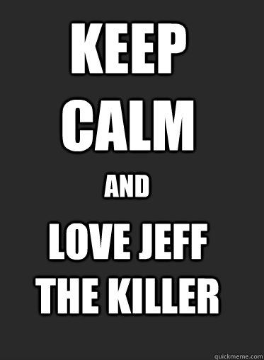 Keep Calm and Love Jeff The Killer  