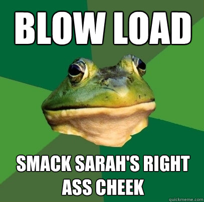 blow load smack sarah's right ass cheek  Foul Bachelor Frog