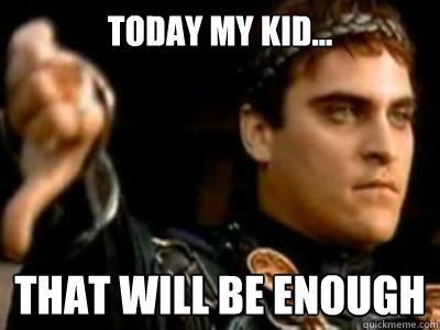 today my kid... that will be enough  Downvoting Roman