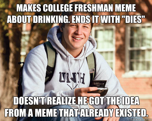 makes college freshman meme about drinking. ends it with 