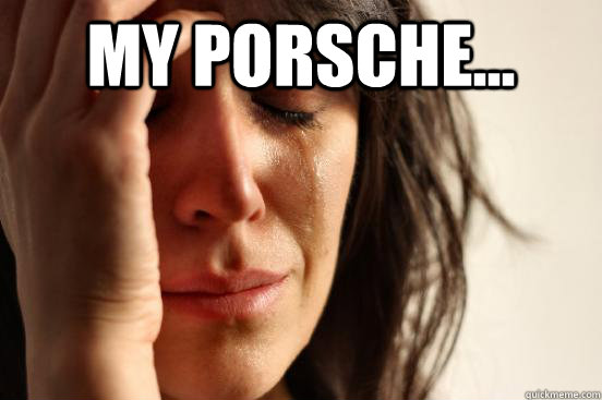 My Porsche...   First World Problems