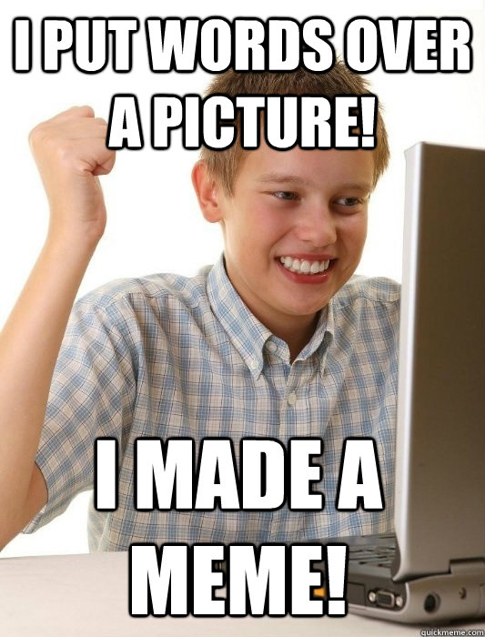 I put words over a picture! I made a meme!  First Day on the Internet Kid