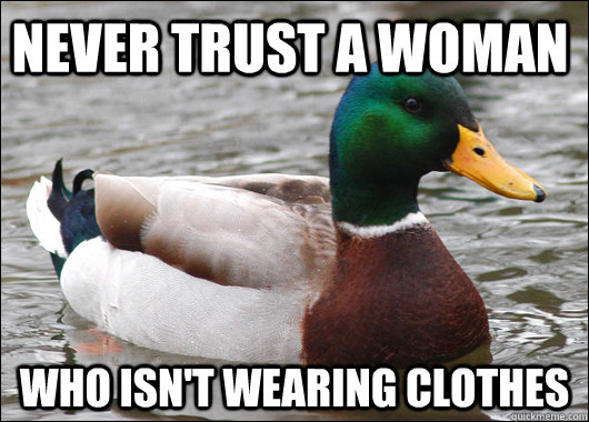 never trust a woman who isn't wearing clothes  Actual Advice Mallard