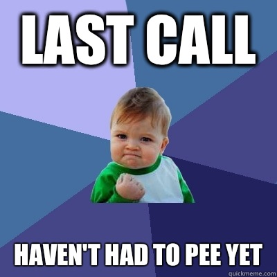 Last call Haven't had to pee yet  Success Kid