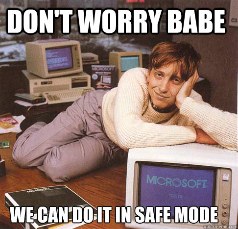 Don't worry babe we can do it in safe mode - Don't worry babe we can do it in safe mode  Dreamy Bill Gates
