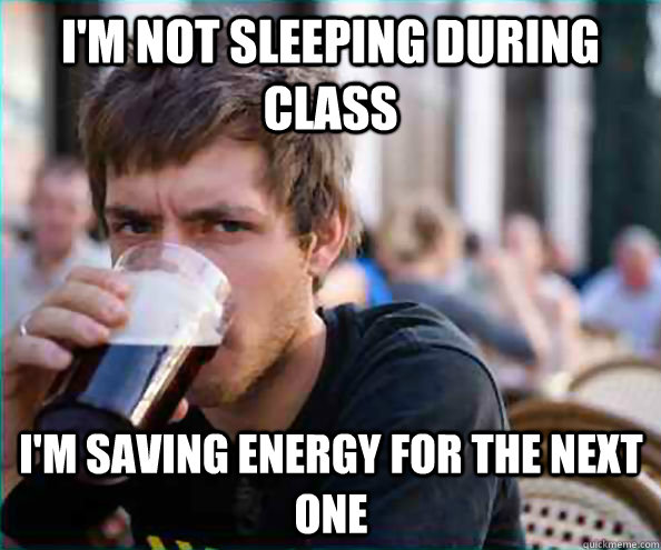 I'm not sleeping during class I'm saving energy for the next one  Lazy College Senior