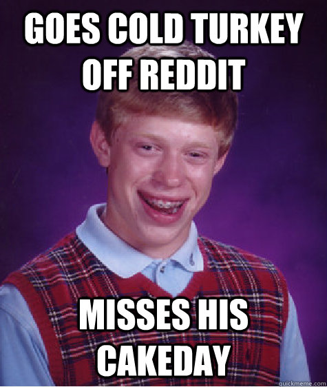 Goes cold Turkey off Reddit Misses his cakeday  Bad Luck Brian