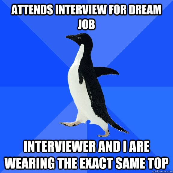 Attends interview for dream job Interviewer and I are wearing the exact same top  Socially Awkward Penguin