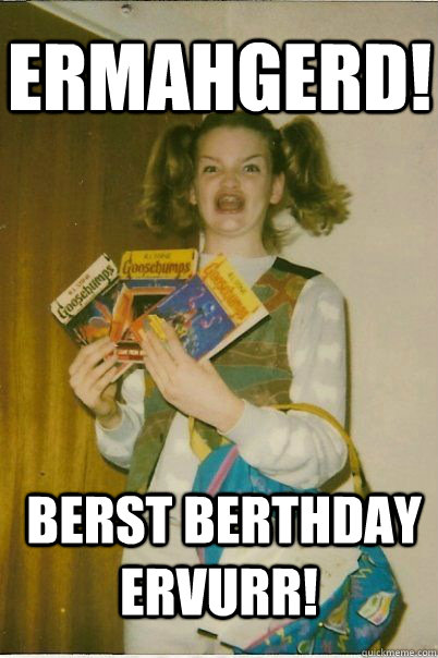 ermahgerd!  berst berthday ervurr!  BERKS