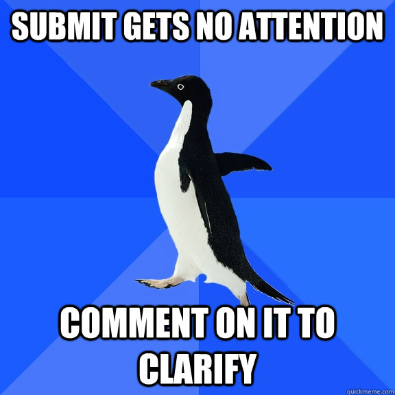 submit gets no attention comment on it to clarify  Socially Awkward Penguin