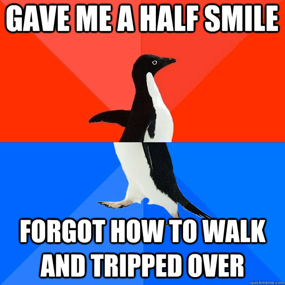 gave me a half smile forgot how to walk and tripped over  Socially Awesome Awkward Penguin