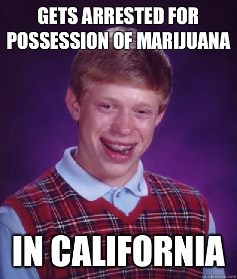 Gets arrested for possession of marijuana  In California   Bad Luck Brian