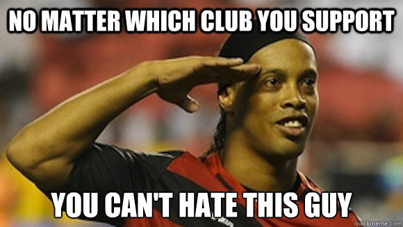 No matter which club you support You can't hate this guy  Ronaldinho
