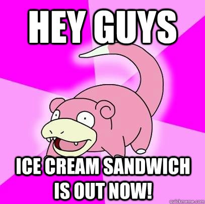 hey guys Ice cream sandwich is out now!  Slowpoke