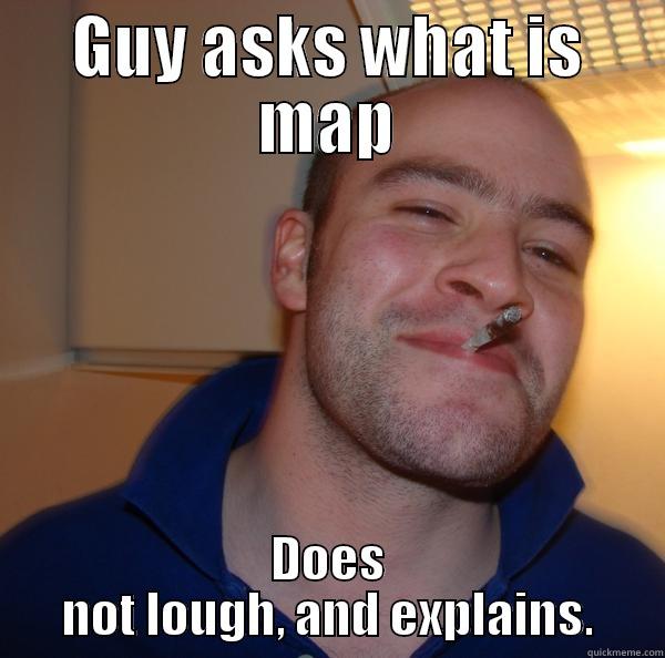 GUY ASKS WHAT IS MAP DOES NOT LOUGH, AND EXPLAINS. Good Guy Greg 