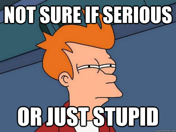 Not sure if Serious Or Just Stupid  Futurama Fry