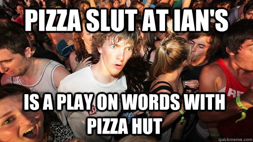 Pizza Slut at Ian's is a play on words with Pizza hut  Sudden Clarity Clarence