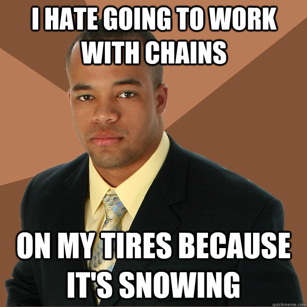 I hate going to work with chains on my tires because it's snowing - I hate going to work with chains on my tires because it's snowing  Successful Black Man