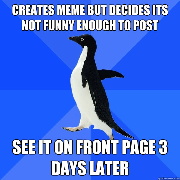 Creates meme but decides its not funny enough to post see it on front page 3 days later  Socially Awkward Penguin