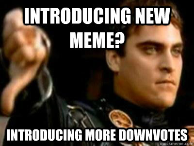 Introducing new meme? introducing more downvotes  Downvoting Roman