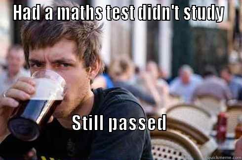 HAD A MATHS TEST DIDN'T STUDY  STILL PASSED                                                           Lazy College Senior