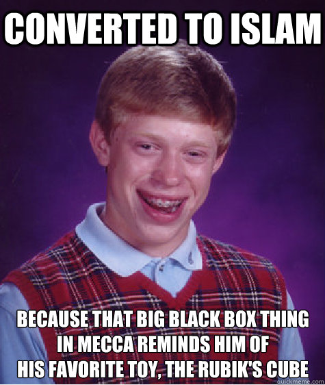 converted to islam because that big black box thing
in mecca reminds him of
his favorite toy, the rubik's cube  Bad Luck Brian