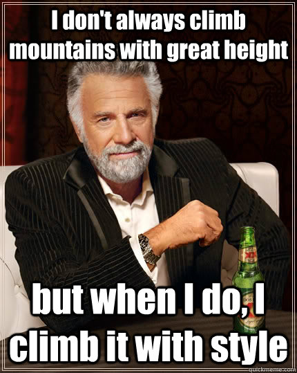 I don't always climb mountains with great height but when I do, I climb it with style  The Most Interesting Man In The World