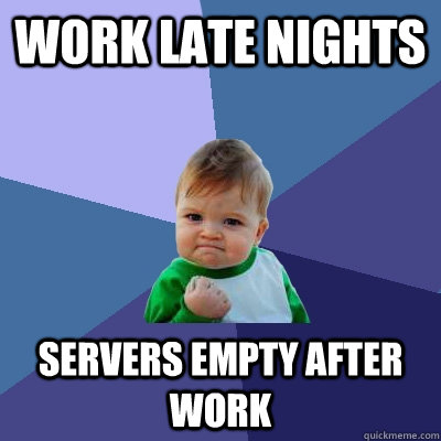 Work late nights Servers empty after work  Success Kid