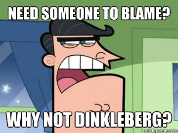 Need someone to blame? Why not Dinkleberg?  Dinkleberg