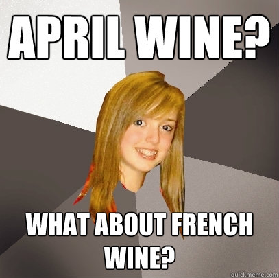 April Wine? What about french wine?  Musically Oblivious 8th Grader