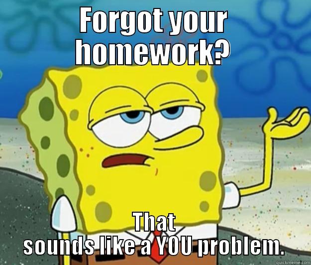 FORGOT YOUR HOMEWORK? THAT SOUNDS LIKE A YOU PROBLEM. Tough Spongebob