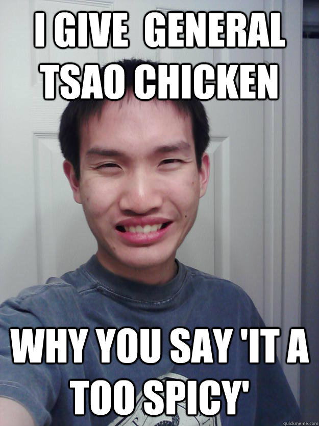 i give  general tsao chicken why you say 'it a too spicy'  Asian Chick Magnet